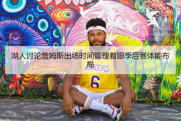 湖人讨论詹姆斯出场时间管理着眼季后赛体能布局