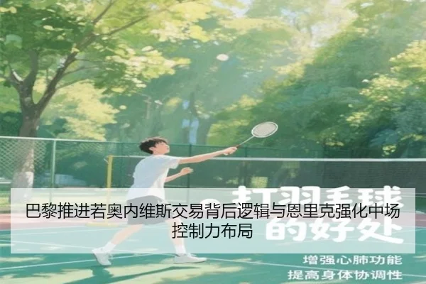 巴黎推进若奥内维斯交易背后逻辑与恩里克强化中场控制力布局
