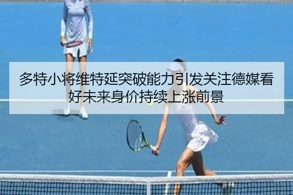 多特小将维特延突破能力引发关注德媒看好未来身价持续上涨前景